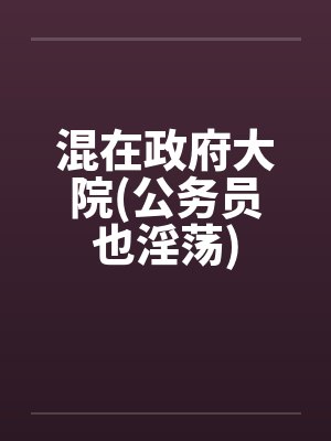 混在政府大院(公务员也淫荡) 混在政府大院(公务员也淫荡)