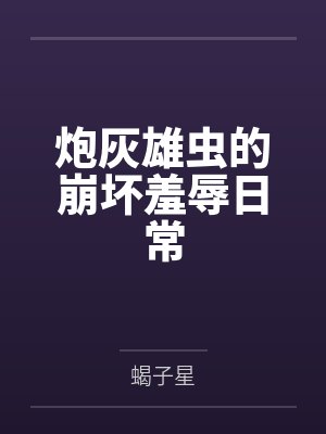 炮灰雄虫的崩坏羞辱日常 炮灰雄虫的崩坏羞辱日常