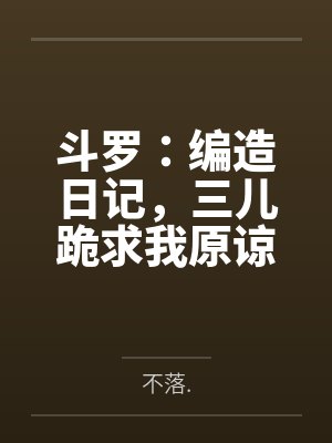 斗罗:编造日记,三儿跪求我原谅 斗罗:编造日记,三儿跪求我原谅