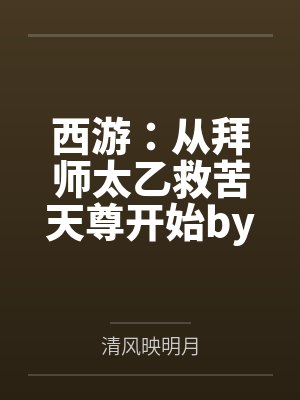 西游：从拜师太乙救苦天尊开始by清风映明月