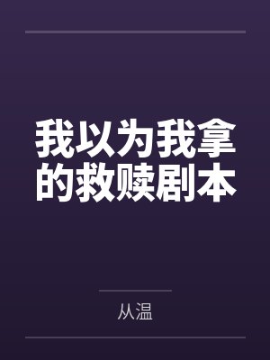 我以为我拿的救赎剧本by从温笔趣阁无弹窗 我以为我拿的救赎剧本by从温笔趣阁无弹窗