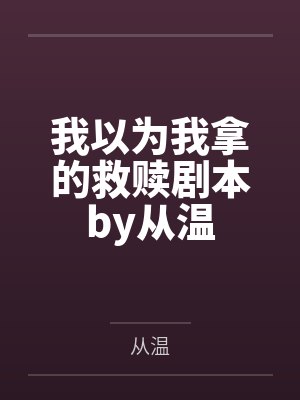 我以为我拿的救赎剧本by从温