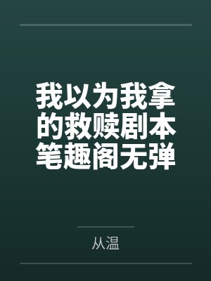 我以为我拿的救赎剧本笔趣阁无弹窗
