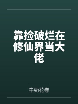 靠捡破烂在修仙界当大佬 靠捡破烂在修仙界当大佬