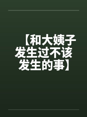【和大姨子发生过不该发生的事】【完】