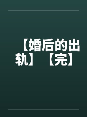 【婚后的出轨】【完】 【婚后的出轨】【完】
