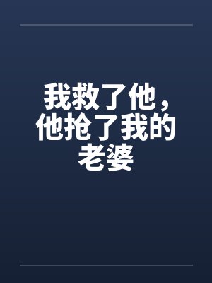 我救了他,他抢了我的老婆 我救了他,他抢了我的老婆