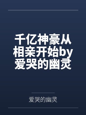 千亿神豪从相亲开始by爱哭的幽灵江晨 千亿神豪从相亲开始by爱哭的幽灵江晨