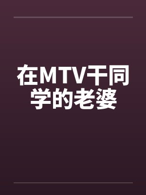 在MTV干同学的老婆 在MTV干同学的老婆