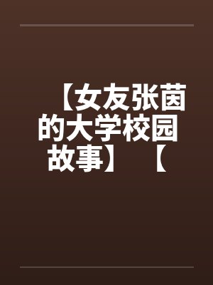 【女友张茵的大学校园故事】 【完】