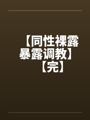 【同性裸露暴露调教】【完】 【同性裸露暴露调教】【完】