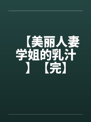 【美丽人妻学姐的乳汁】【完】