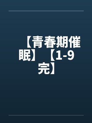 【青春期催眠】【1-9完】 【青春期催眠】【1-9完】