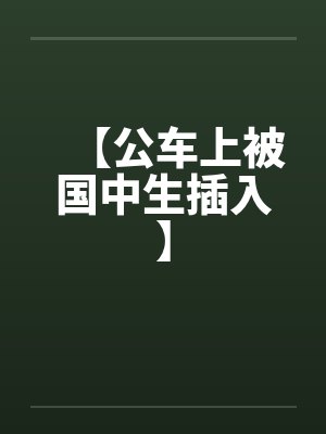 【公车上被国中生插入】