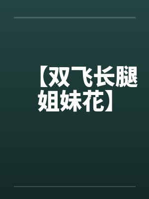 【双飞长腿姐妹花】 【双飞长腿姐妹花】
