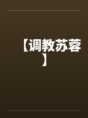 【调教苏蓉】 【调教苏蓉】