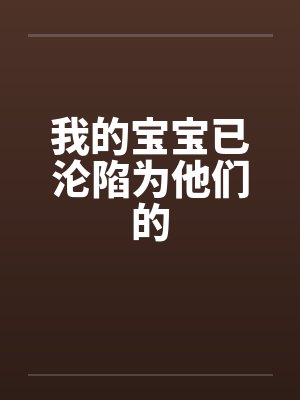 我的宝宝已沦陷为他们的 我的宝宝已沦陷为他们的