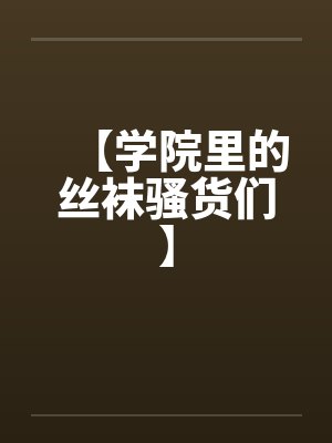 【学院里的丝袜骚货们】