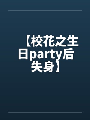 【校花之生日party后失身】 【校花之生日party后失身】