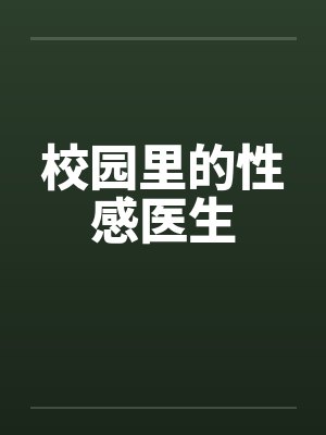 校园里的性感医生 校园里的性感医生