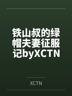 铁山叔的绿帽夫妻征服记byXCTN