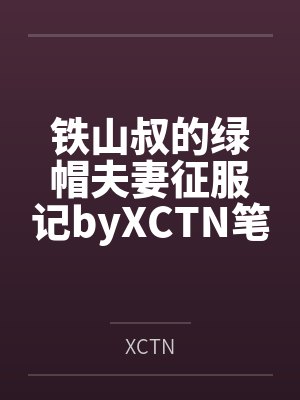 铁山叔的绿帽夫妻征服记byXCTN笔趣阁无弹窗