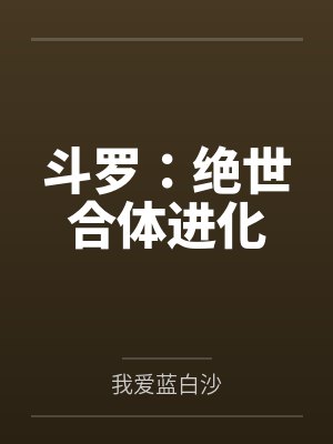 斗罗:绝世合体进化 斗罗:绝世合体进化