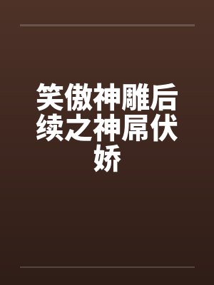 笑傲神雕后续之神屌伏娇 笑傲神雕后续之神屌伏娇