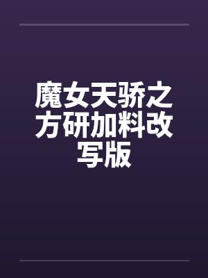魔女天骄之方研加料改写版 魔女天骄之方研加料改写版