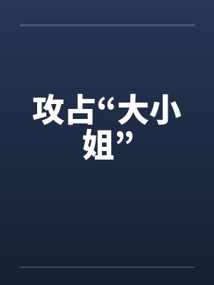 攻占“大小姐” 攻占“大小姐”