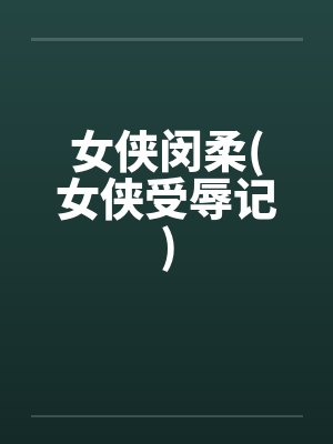 女侠闵柔(女侠受辱记) 女侠闵柔(女侠受辱记)