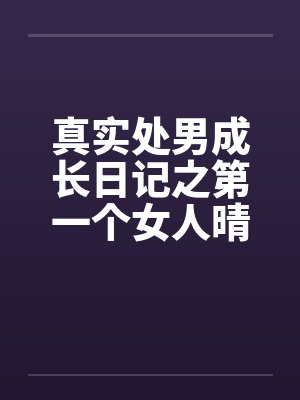 真实处男成长日记之第一个女人晴天 真实处男成长日记之第一个女人晴天