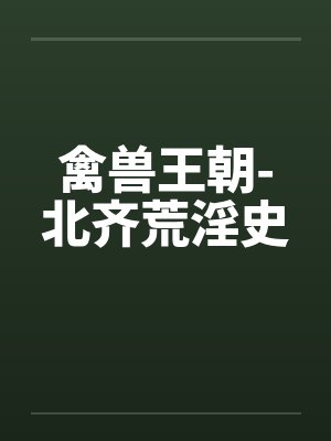 禽兽王朝-北齐荒淫史 禽兽王朝-北齐荒淫史