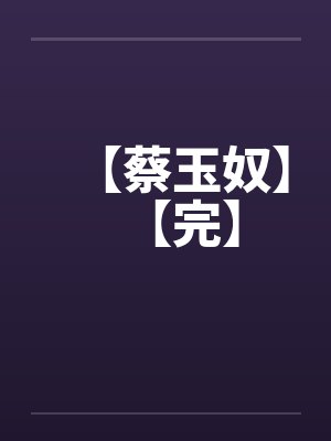 【蔡玉奴】【完】 【蔡玉奴】【完】