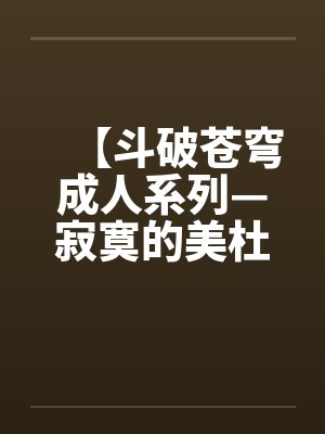 【斗破苍穹成人系列—寂寞的美杜莎女王】【完】