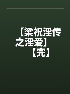 【梁祝淫传之淫爱】 【完】 【梁祝淫传之淫爱】 【完】