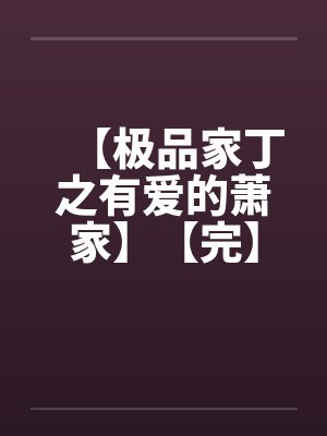 【极品家丁之有爱的萧家】【完】 【极品家丁之有爱的萧家】【完】