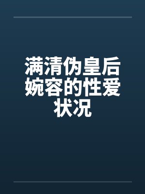 满清伪皇后婉容的性爱状况