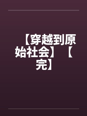 【穿越到原始社会】【完】 【穿越到原始社会】【完】