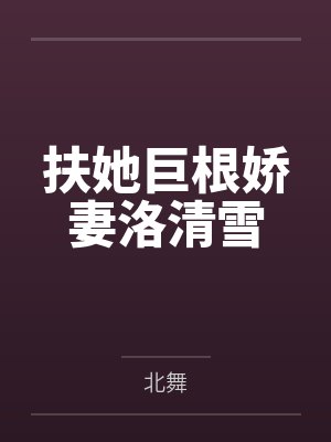 扶她巨根娇妻洛清雪by北舞 扶她巨根娇妻洛清雪by北舞