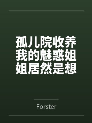 孤儿院收养我的魅惑姐姐居然是想和我做爱的痴女笔趣阁无弹窗