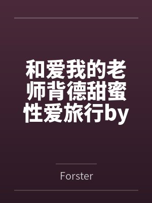 和爱我的老师背德甜蜜性爱旅行byForster