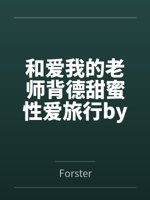 和爱我的老师背德甜蜜性爱旅行by阿宇