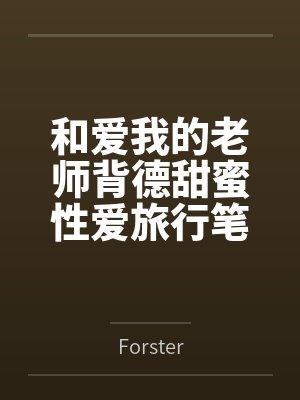和爱我的老师背德甜蜜性爱旅行笔趣阁无弹窗