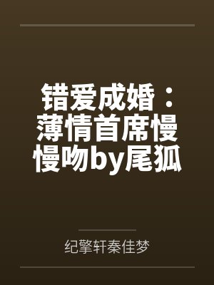 错爱成婚:薄情首席慢慢吻by尾狐纪擎轩 错爱成婚:薄情首席慢慢吻by尾狐纪擎轩