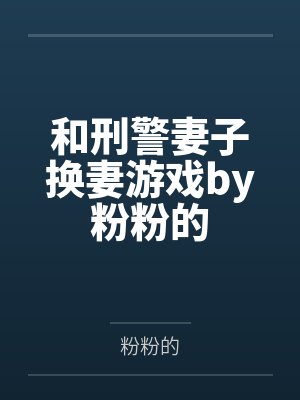 和刑警妻子换妻游戏by粉粉的