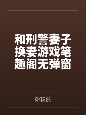 和刑警妻子换妻游戏笔趣阁无弹窗