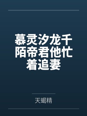 慕灵汐龙千陌帝君他忙着追妻