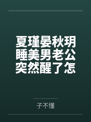 夏瑾晏秋玥睡美男老公突然醒了怎么办？