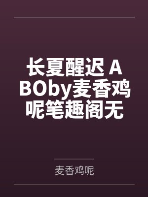 长夏醒迟 ABOby麦香鸡呢笔趣阁无弹窗